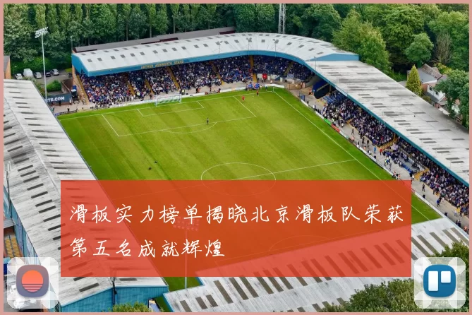滑板实力榜单揭晓北京滑板队荣获第五名成就辉煌