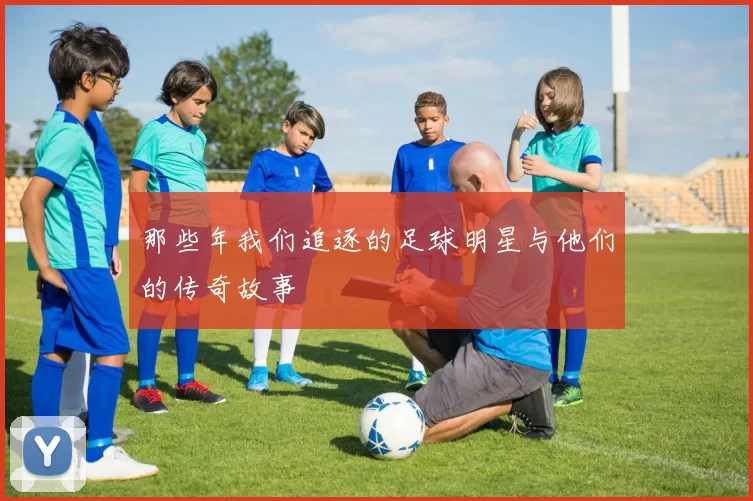 那些年我们追逐的足球明星与他们的传奇故事