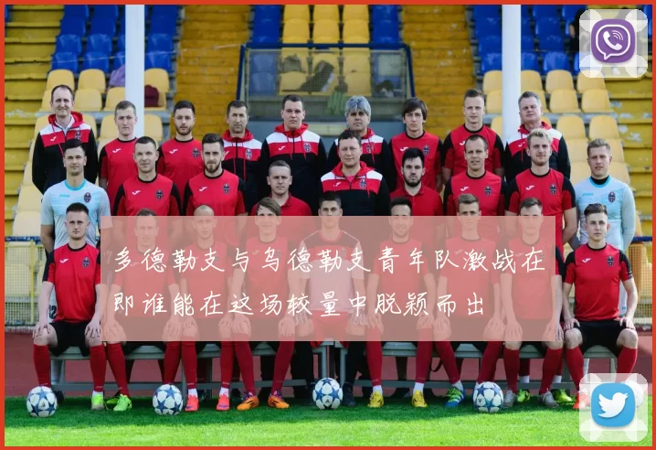 多德勒支与乌德勒支青年队激战在即谁能在这场较量中脱颖而出