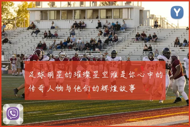 足球明星的璀璨星空谁是你心中的传奇人物与他们的辉煌故事