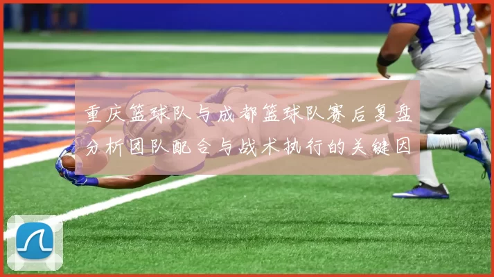 重庆篮球队与成都篮球队赛后复盘分析团队配合与战术执行的关键因素