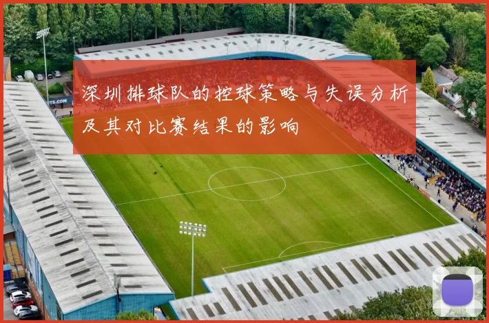 深圳排球队的控球策略与失误分析及其对比赛结果的影响
