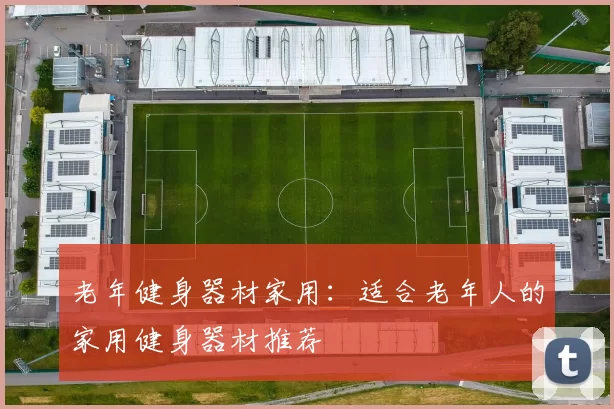 老年健身器材家用：适合老年人的家用健身器材推荐