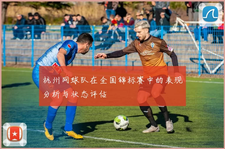 杭州网球队在全国锦标赛中的表现分析与状态评估