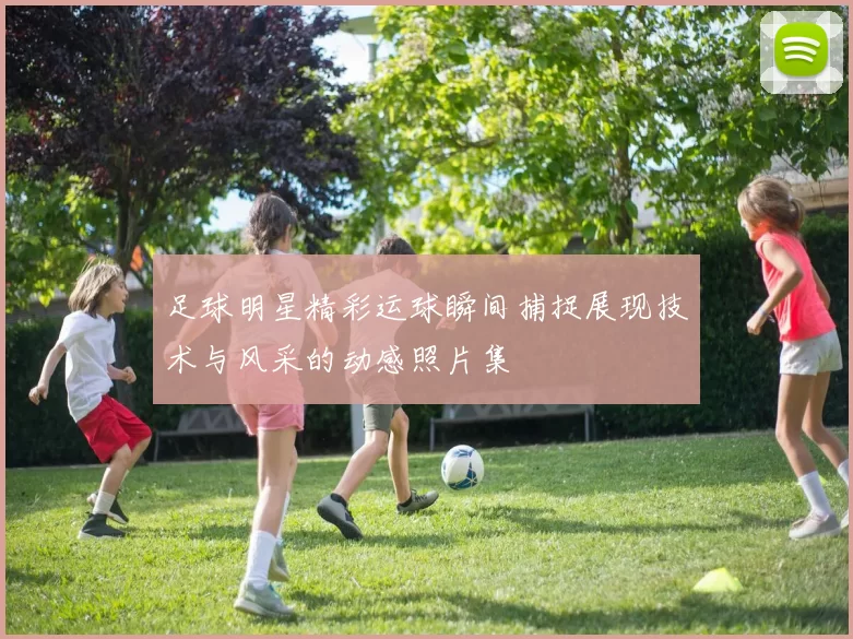 足球明星精彩运球瞬间捕捉展现技术与风采的动感照片集