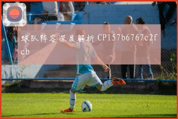 球队阵容深度解析 CP157b6767c2fcb