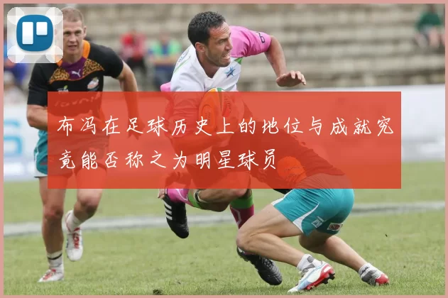 布冯在足球历史上的地位与成就究竟能否称之为明星球员