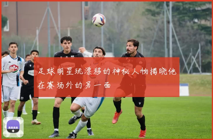 足球明星玩漂移的神秘人物揭晓他在赛场外的另一面