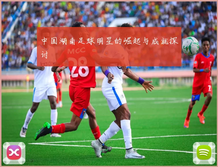 中国湖南足球明星的崛起与成就探讨