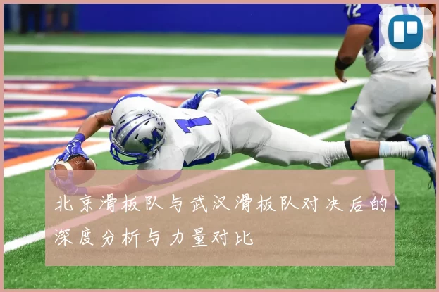 北京滑板队与武汉滑板队对决后的深度分析与力量对比