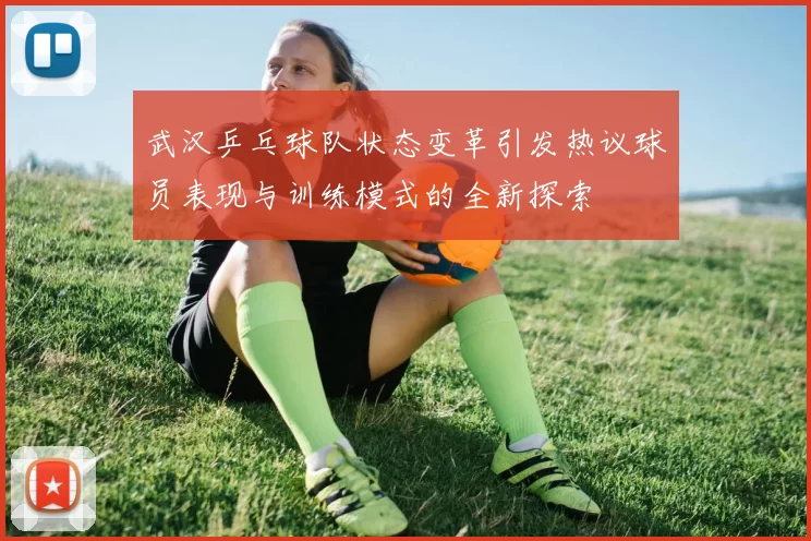 武汉乒乓球队状态变革引发热议球员表现与训练模式的全新探索