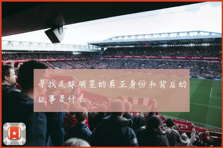 寻找足球明星的真正身份和背后的故事是什么
