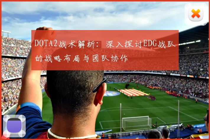 DOTA2战术解析：深入探讨EDG战队的战略布局与团队协作