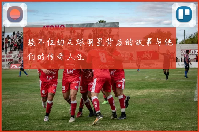 接不住的足球明星背后的故事与他们的传奇人生